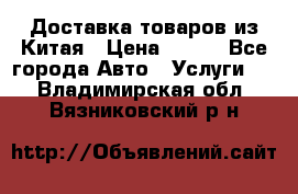 Доставка товаров из Китая › Цена ­ 100 - Все города Авто » Услуги   . Владимирская обл.,Вязниковский р-н